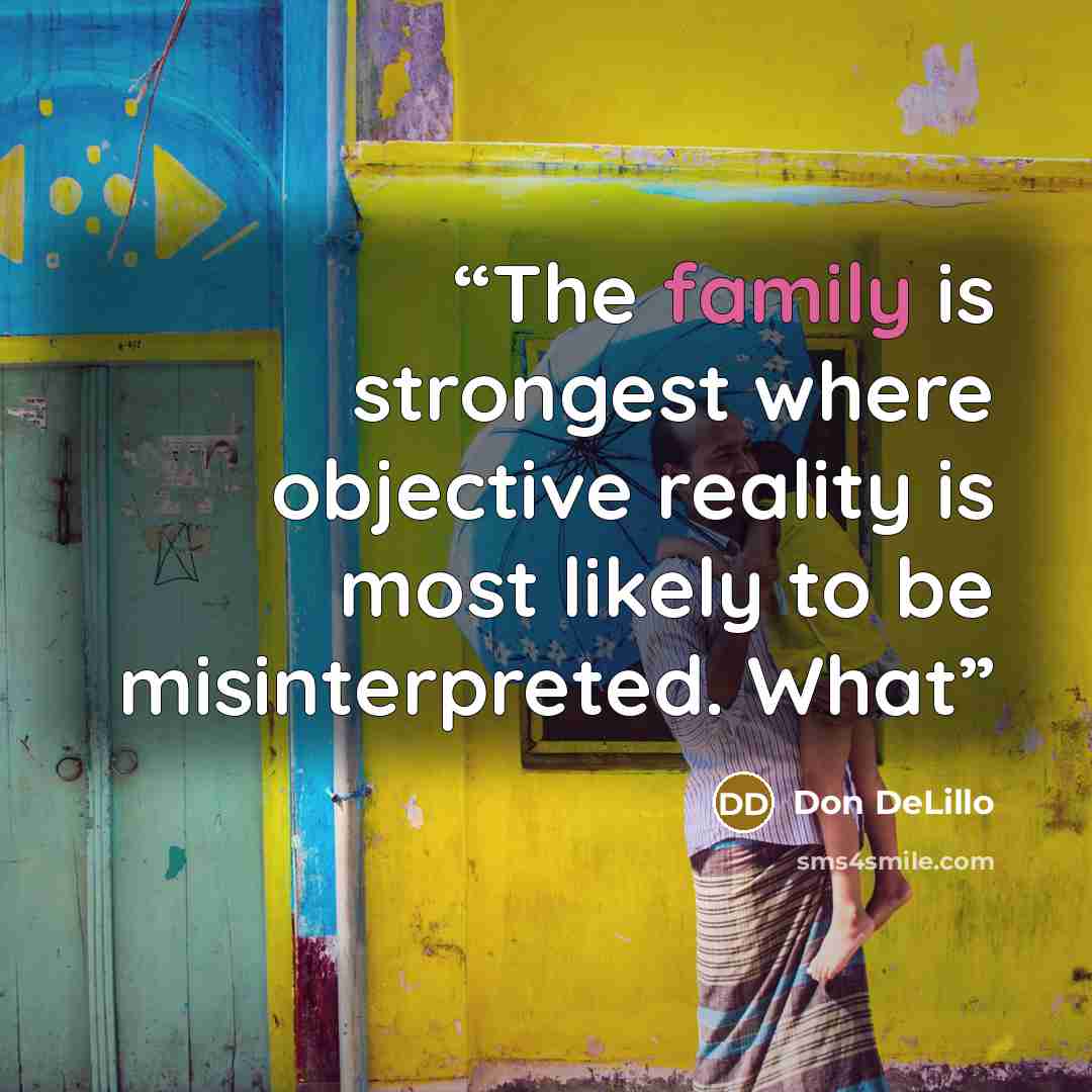 “The family is strongest where objective reality is most likely to be misinterpreted. What” quote by Don DeLillo