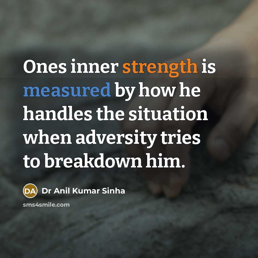 “Ones inner strength is measured by how he handles the situation when adversity tries to breakdown him.” quote by Dr Anil Kumar Sinha