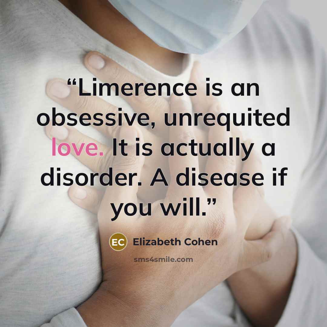 “Limerence is an obsessive, unrequited love. It is actually a disorder. A disease if you will.” quote by Elizabeth Cohen