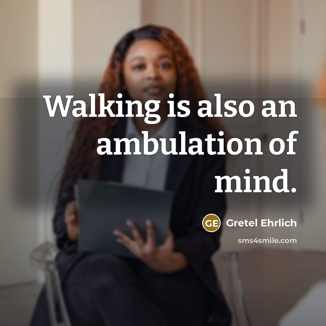 “Walking is also an ambulation of mind.” quote by Gretel Ehrlich