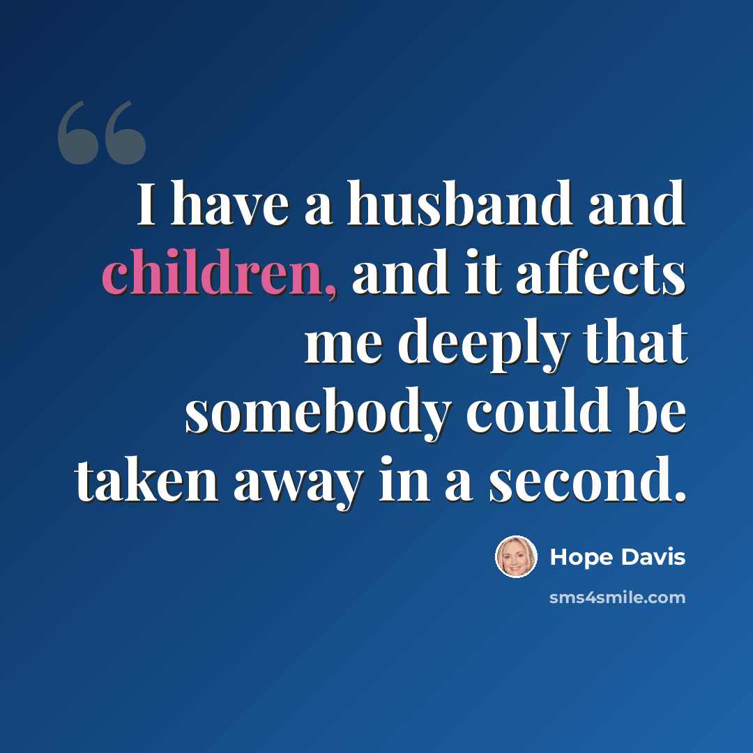 “I have a husband and children, and it affects me deeply that somebody could be taken away in a second.” quote by Hope Davis