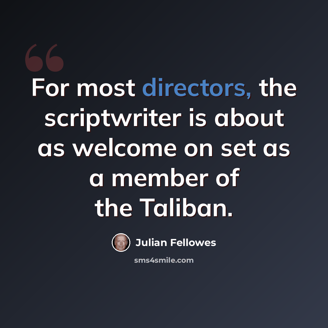“For most directors, the scriptwriter is about as welcome on set as a member of the Taliban.” quote by Julian Fellowes