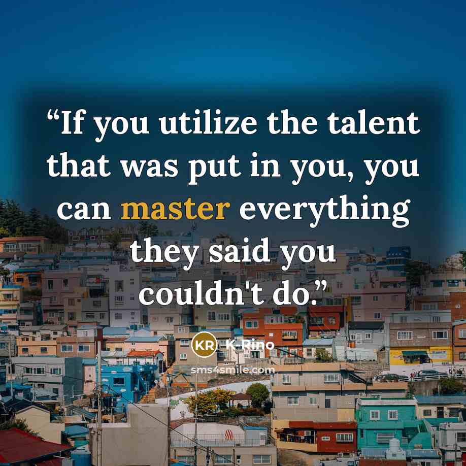 “If you utilize the talent that was put in you, you can master everything they said you couldn't do.” quote by K-Rino