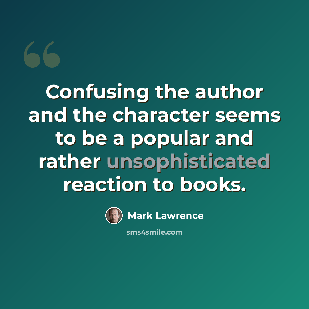 “Confusing the author and the character seems to be a popular and rather unsophisticated reaction to books.” quote by Mark Lawrence