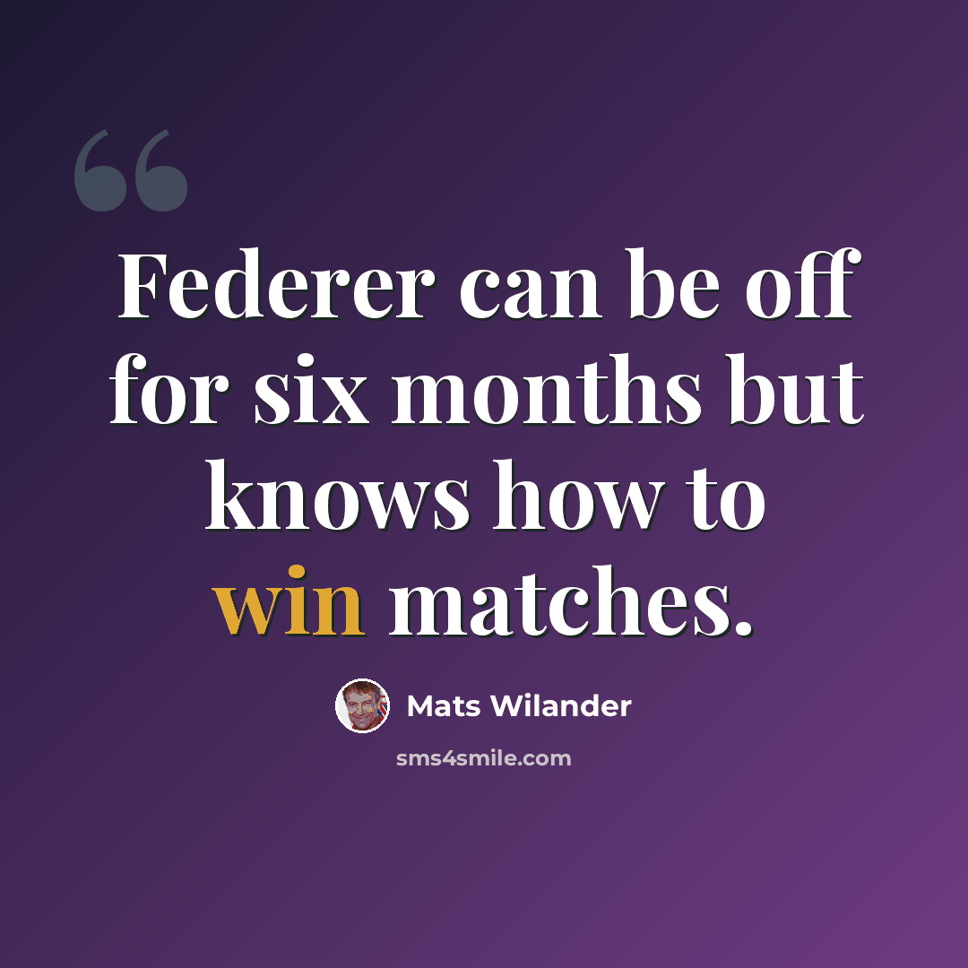 “Federer can be off for six months but knows how to win matches.” quote by Mats Wilander