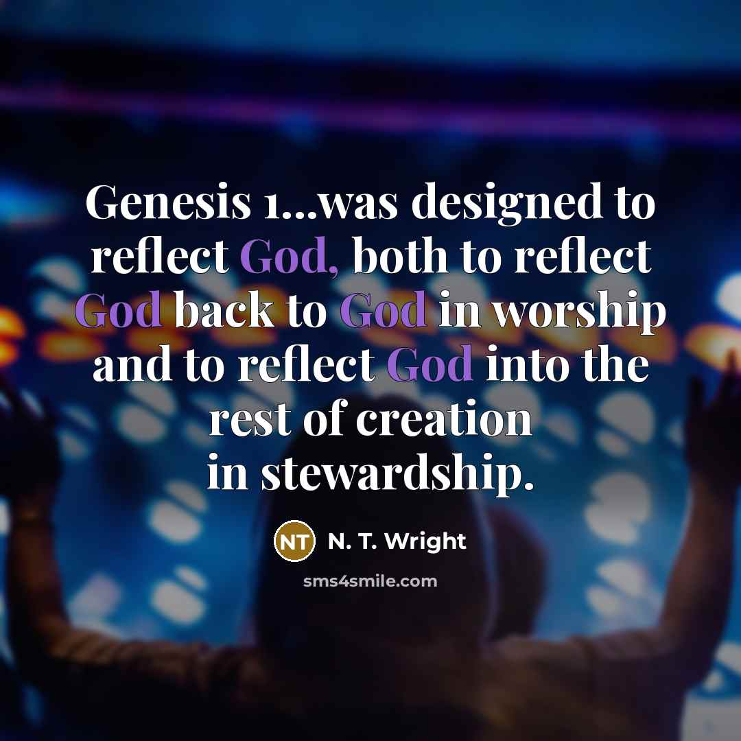 “Genesis 1...was designed to reflect God, both to reflect God back to God in worship and to reflect God into the rest of creation in stewardship.” quote by N. T. Wright