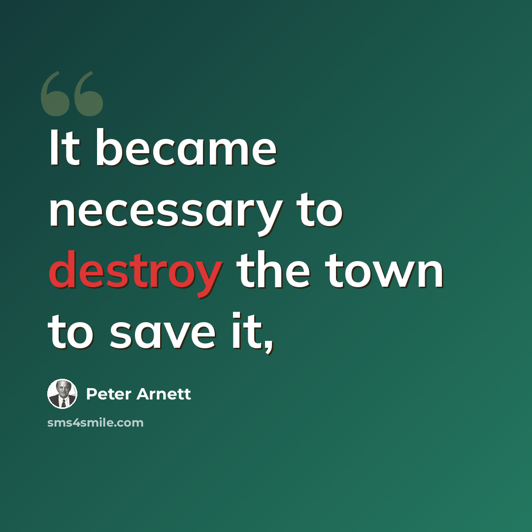 “It became necessary to destroy the town to save it,” quote by Peter Arnett