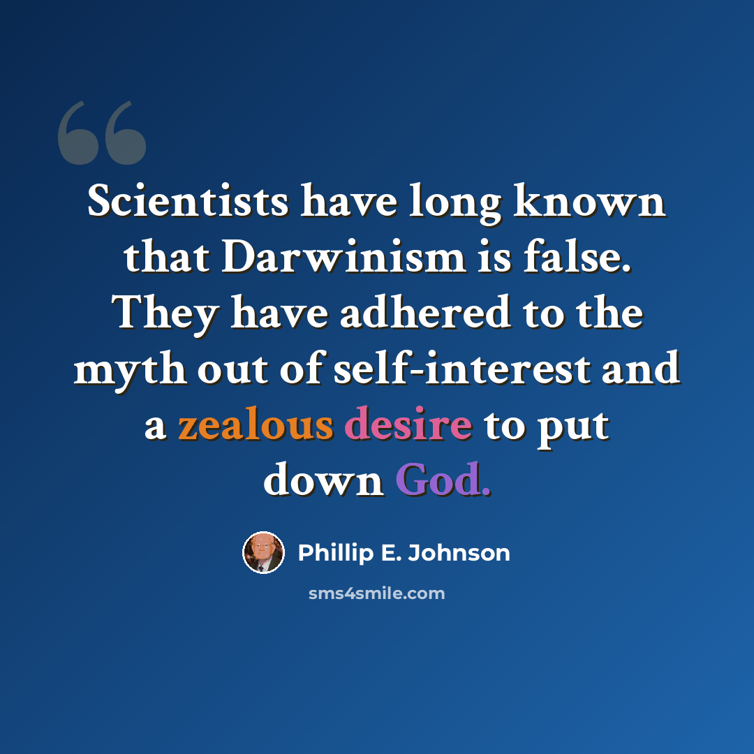 “Scientists have long known that Darwinism is false. They have adhered to the myth out of self-interest and a zealous desire to put down God.” quote by Phillip E. Johnson
