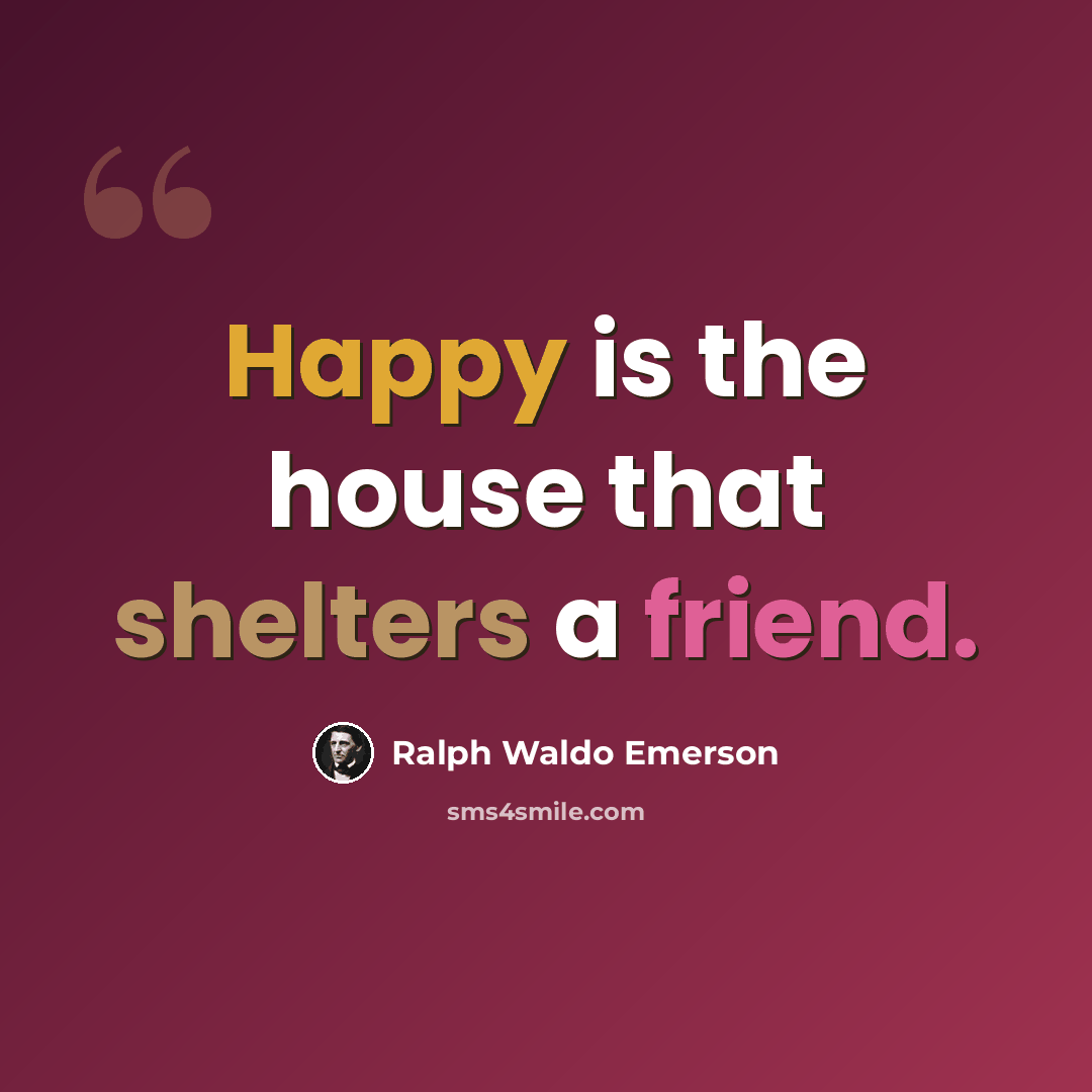 “Happy is the house that shelters a friend.” quote by Ralph Waldo Emerson