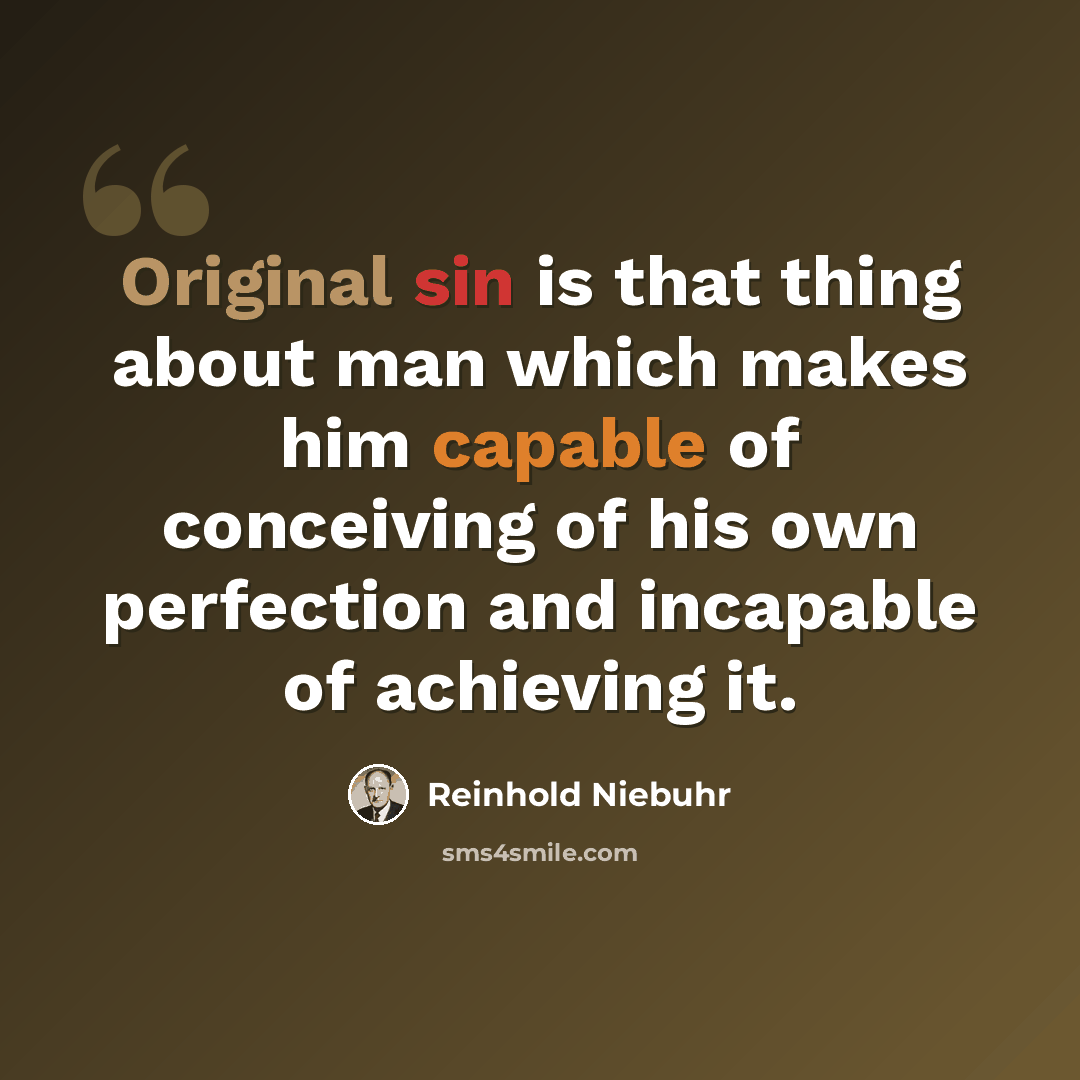 “Original sin is that thing about man which makes him capable of conceiving of his own perfection and incapable of achieving it.” quote by Reinhold Niebuhr