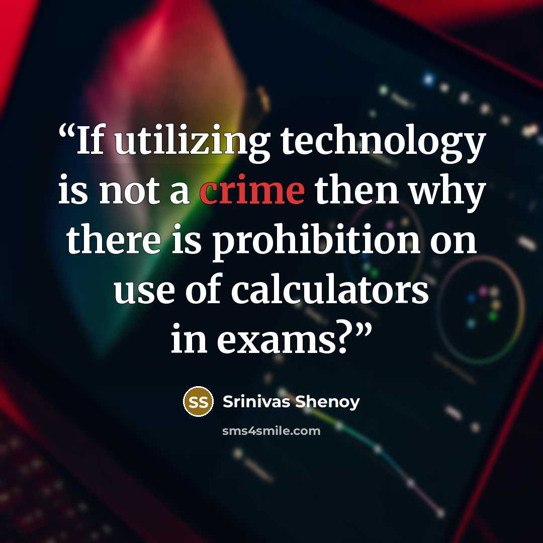 “If utilizing technology is not a crime then why there is prohibition on use of calculators in exams?” quote by Srinivas Shenoy