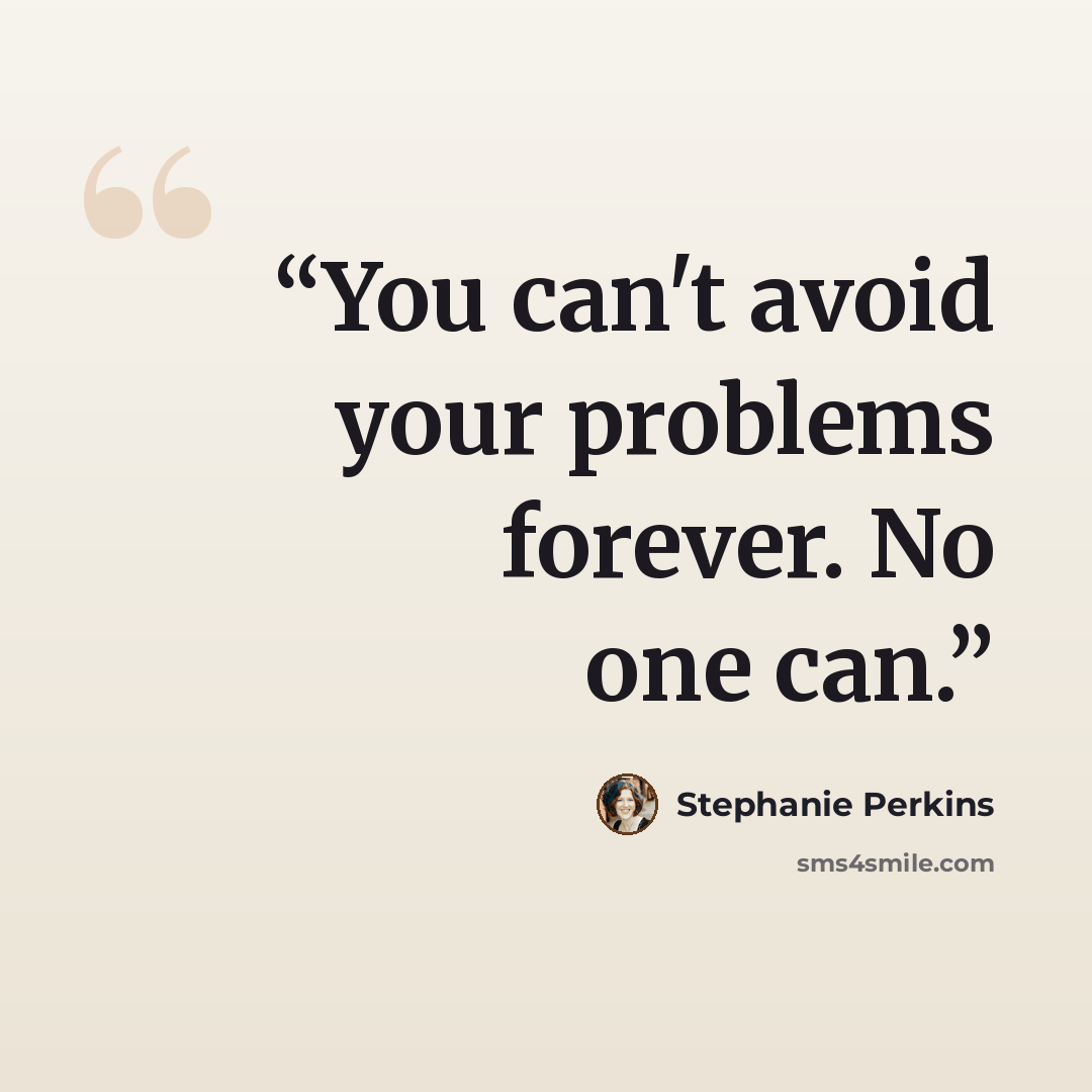 “You can't avoid your problems forever. No one can.” quote by Stephanie Perkins