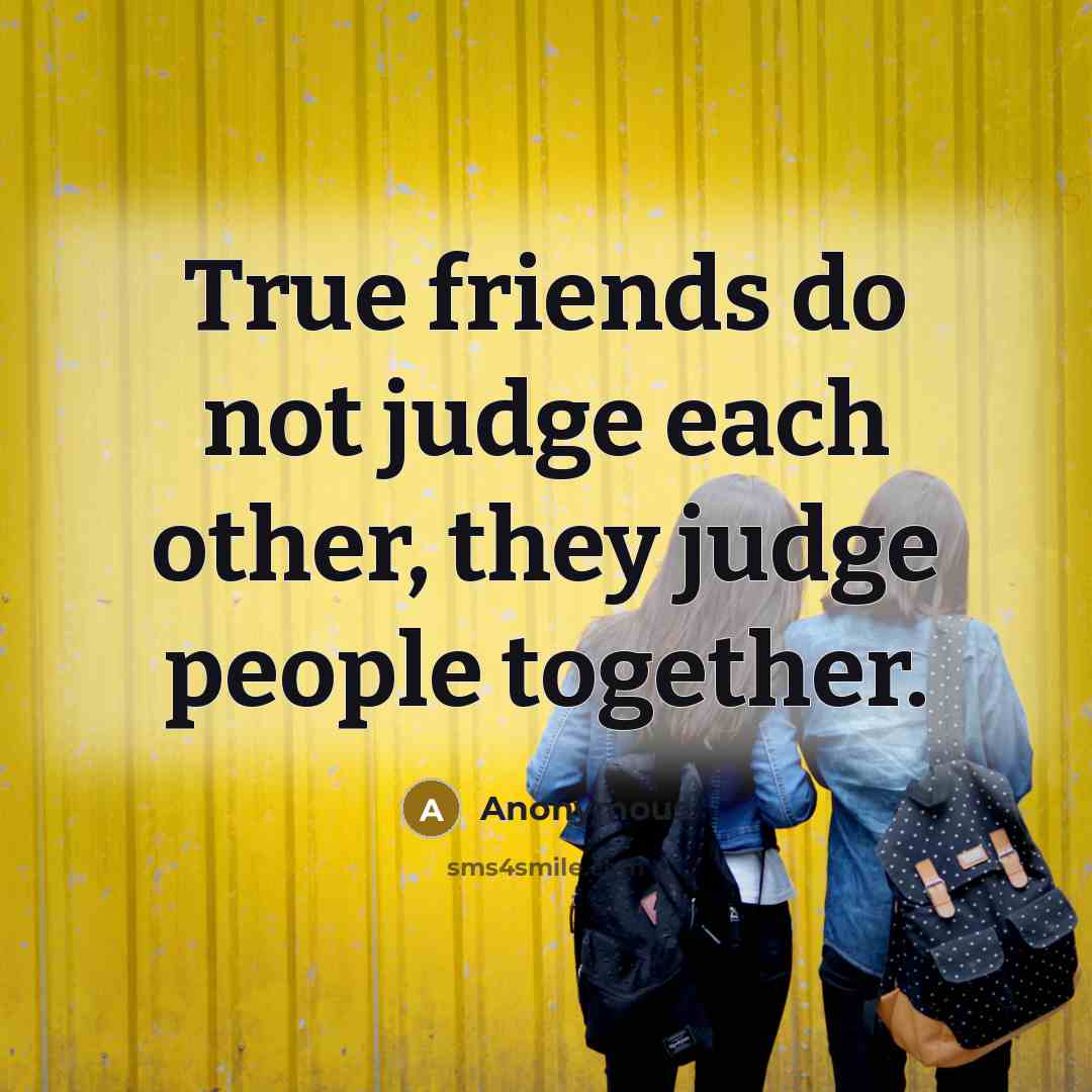 “True friends do not judge each other, they judge people together.” quote by Anonymous