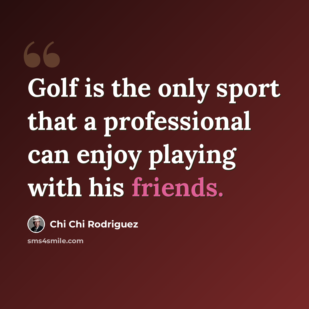 “Golf is the only sport that a professional can enjoy playing with his friends.” quote by Chi Chi Rodriguez