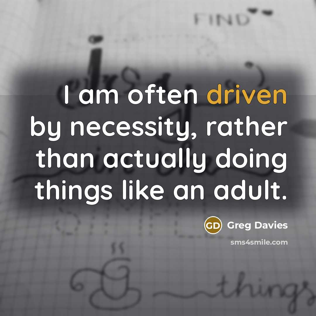 “I am often driven by necessity, rather than actually doing things like an adult.” quote by Greg Davies