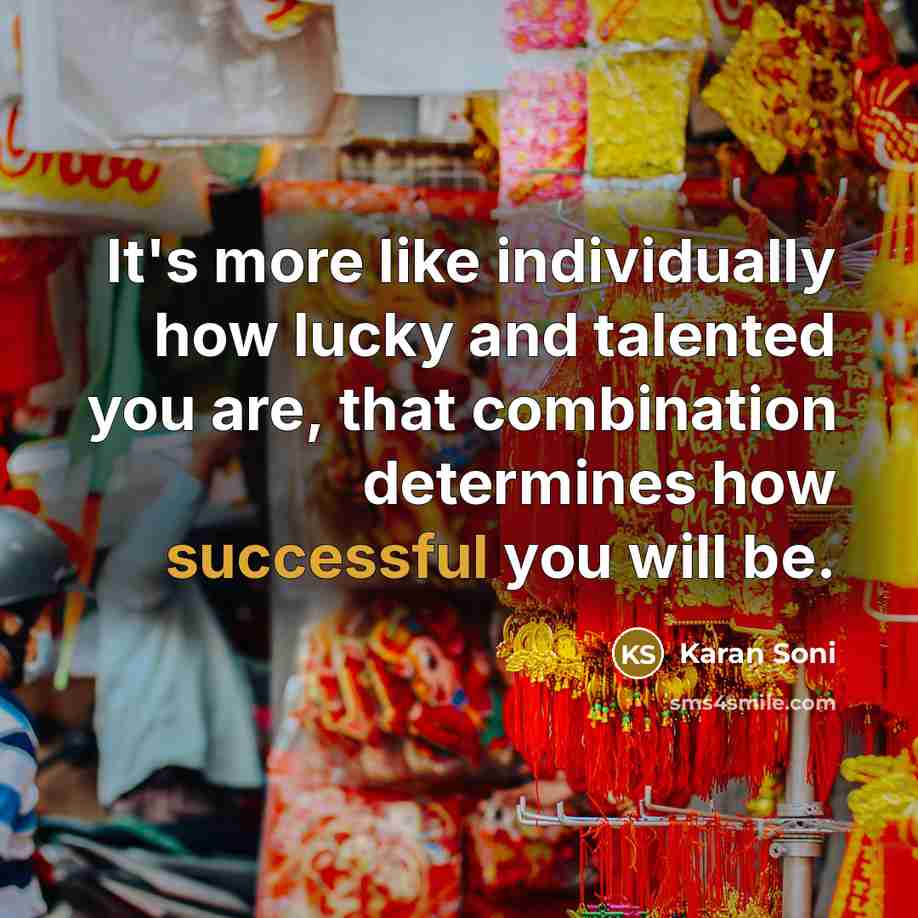 “It's more like individually how lucky and talented you are, that combination determines how successful you will be.” quote by Karan Soni