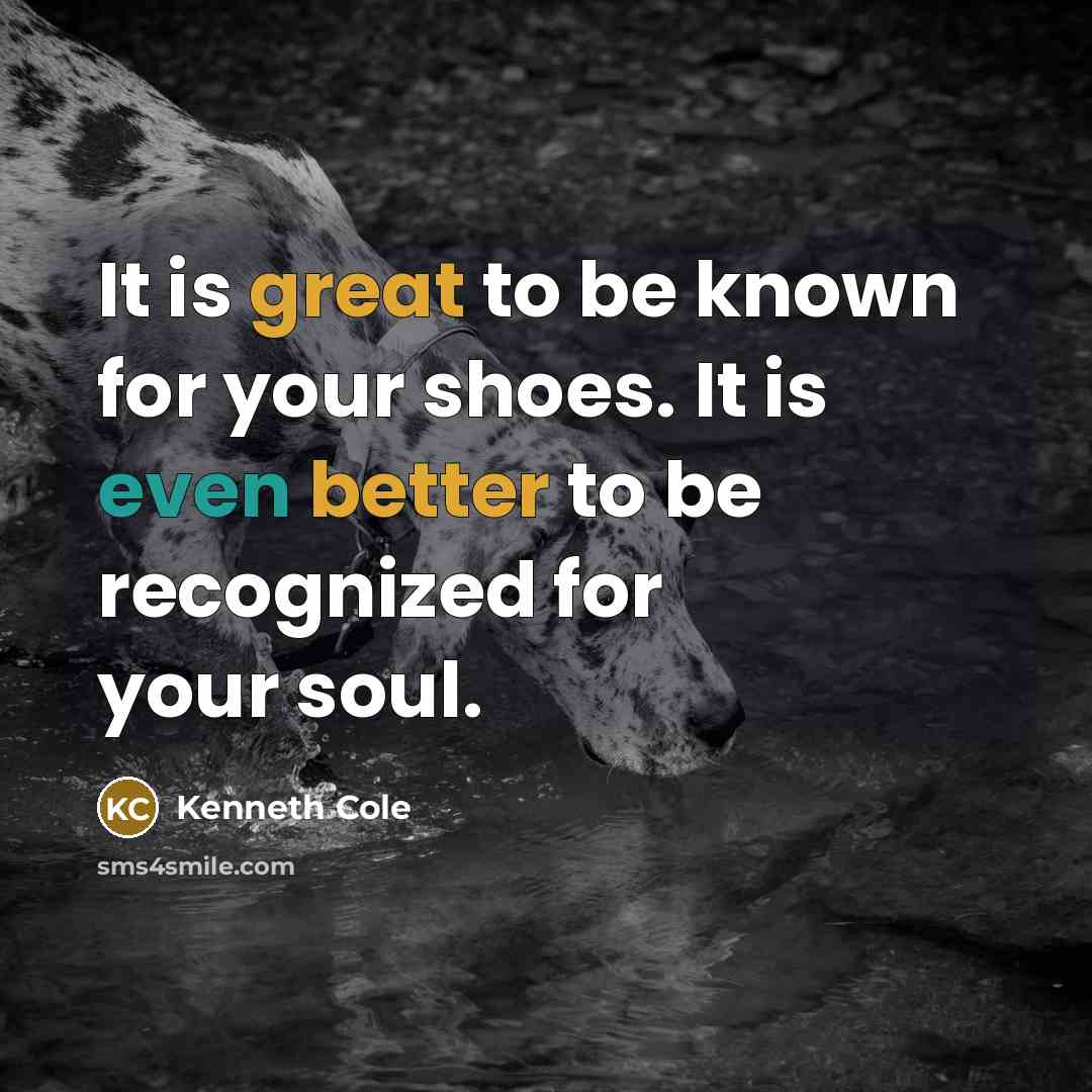 “It is great to be known for your shoes. It is even better to be recognized for your soul.” quote by Kenneth Cole