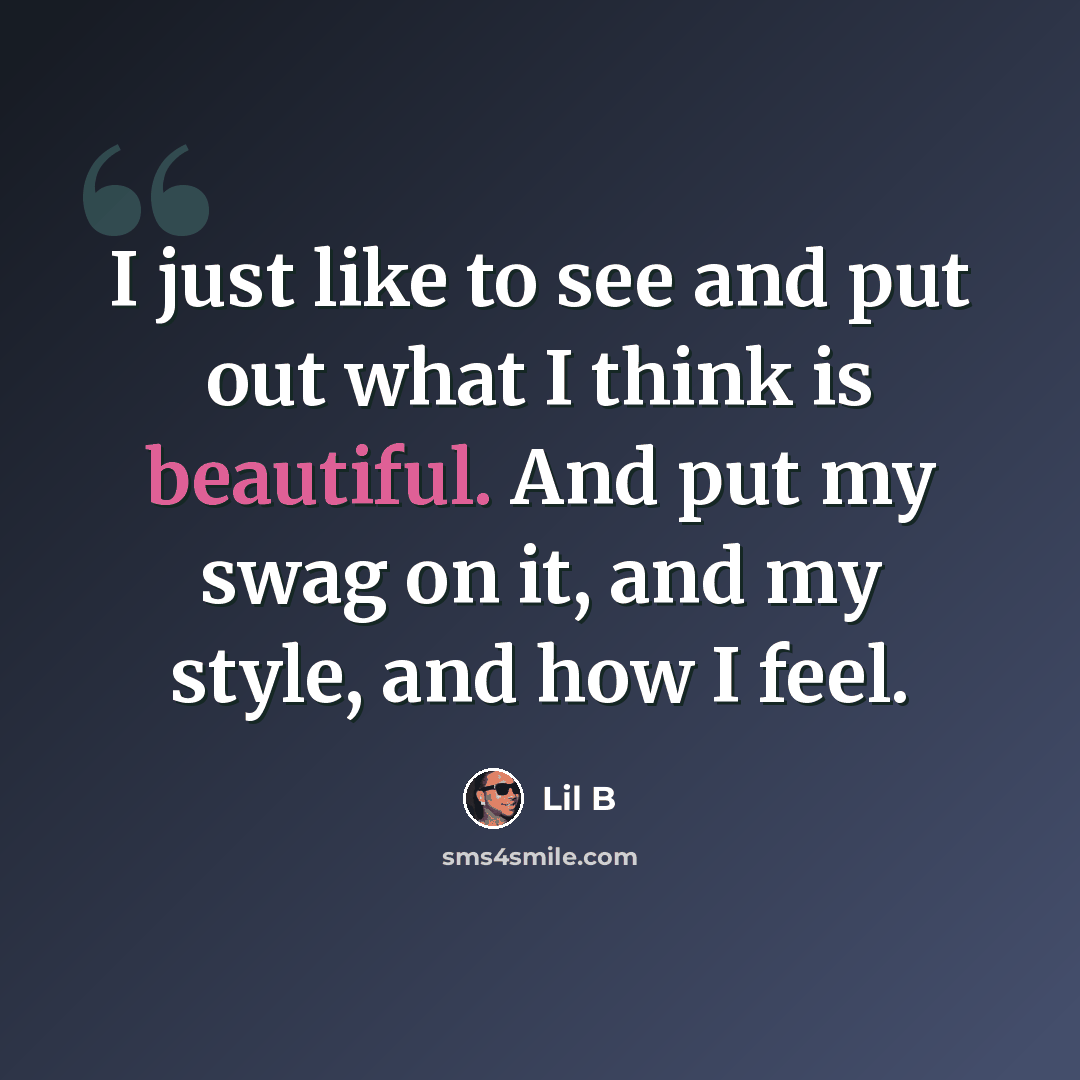 “I just like to see and put out what I think is beautiful. And put my swag on it, and my style, and how I feel.” quote by Lil B
