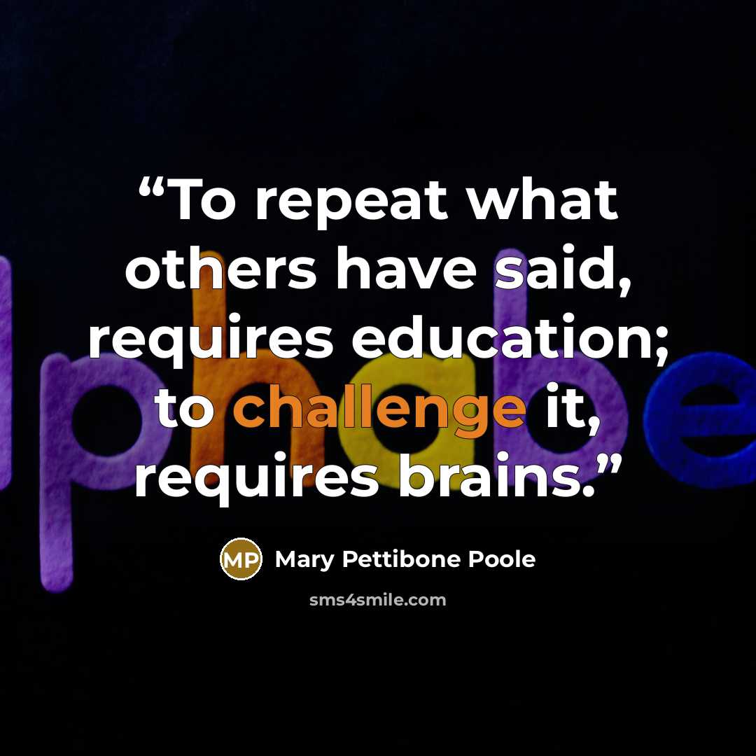 “To repeat what others have said, requires education; to challenge it, requires brains.” quote by Mary Pettibone Poole