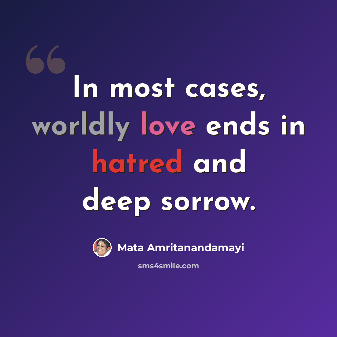 “In most cases, worldly love ends in hatred and deep sorrow.” quote by Mata Amritanandamayi