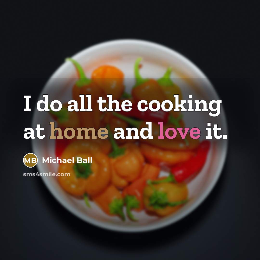 “I do all the cooking at home and love it.” quote by Michael Ball
