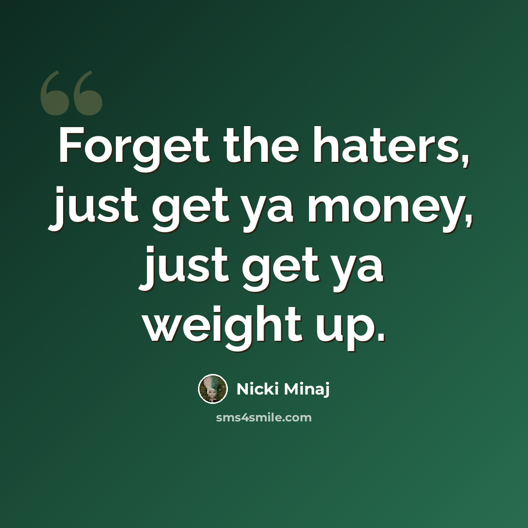 “Forget the haters, just get ya money, just get ya weight up.” quote by Nicki Minaj
