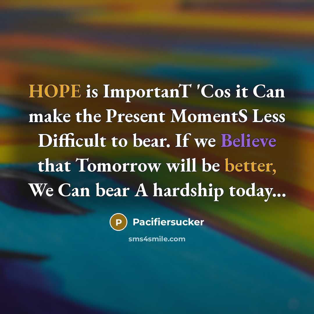 “HOPE is ImportanT 'Cos it Can make the Present MomentS Less Difficult to bear. If we Believe that Tomorrow will be better, We Can bear A hardship today...” quote by Pacifiersucker