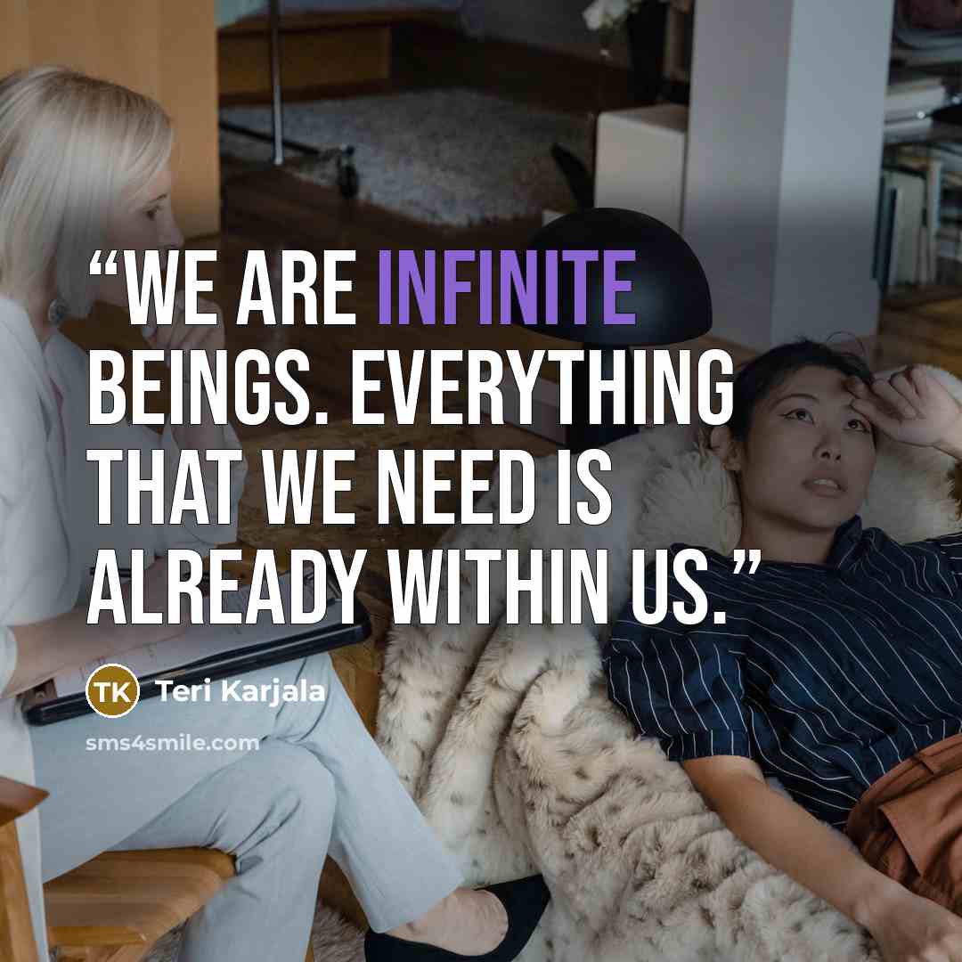“We are infinite beings. Everything that we need is already within us.” quote by Teri Karjala
