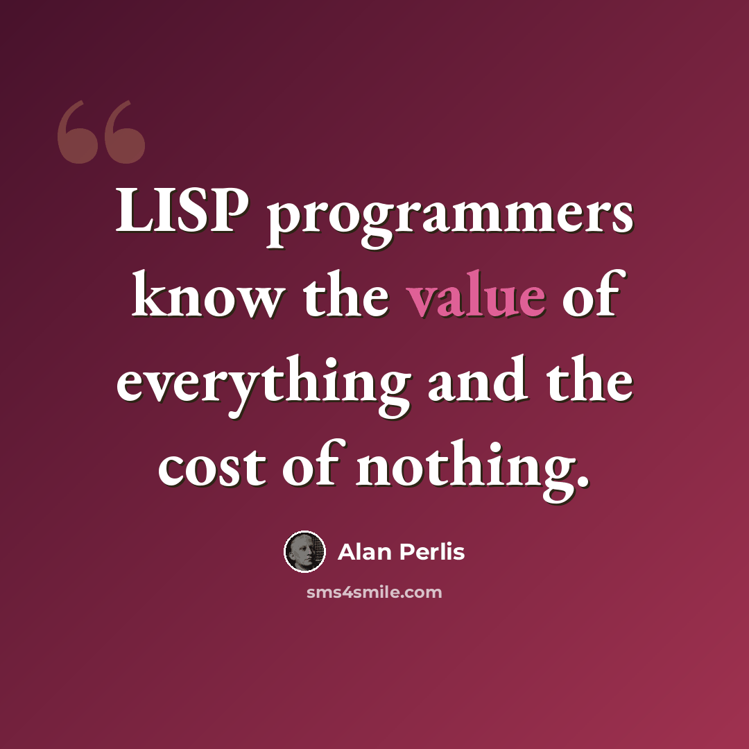 “LISP programmers know the value of everything and the cost of nothing.” quote by Alan Perlis