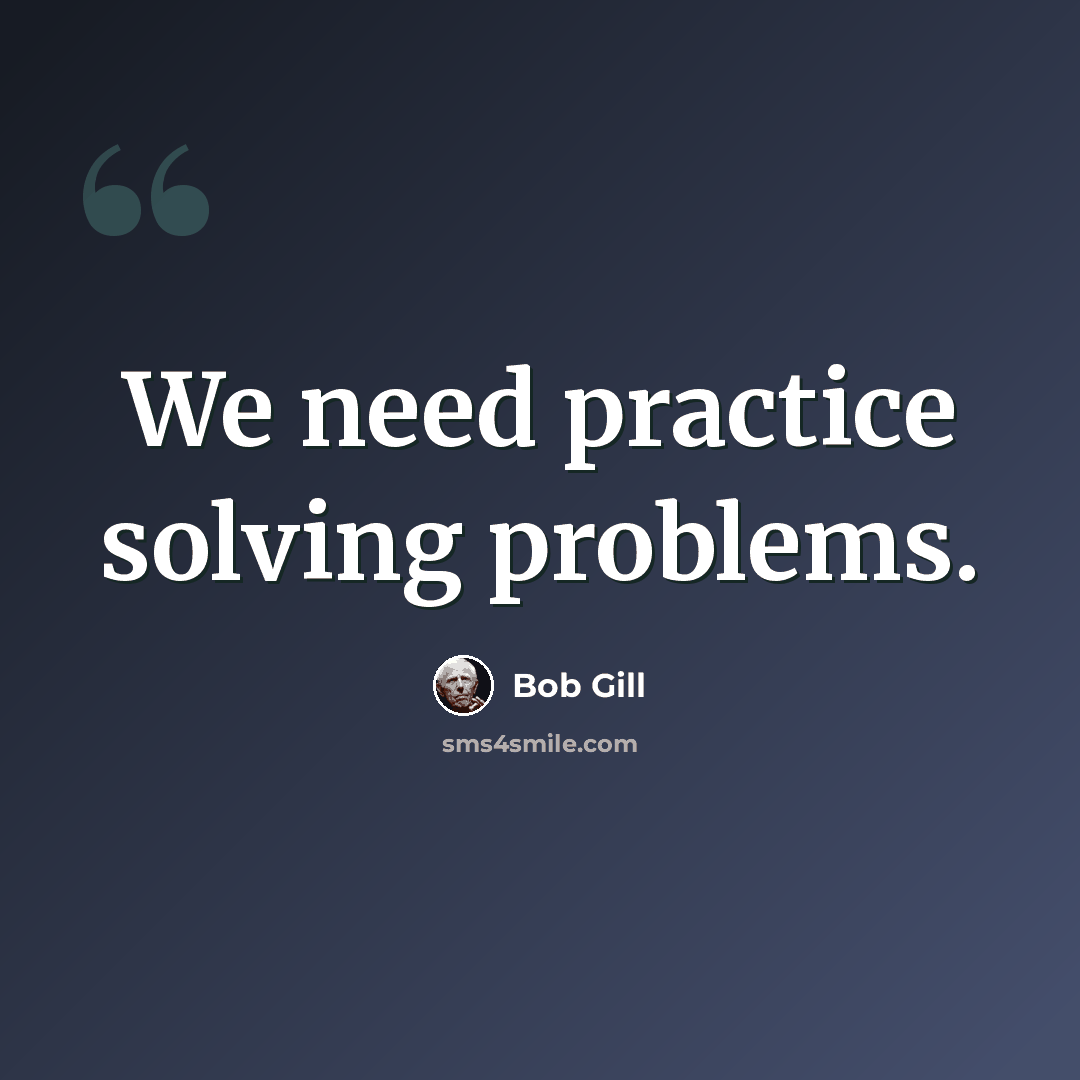 “We need practice solving problems.” quote by Bob Gill