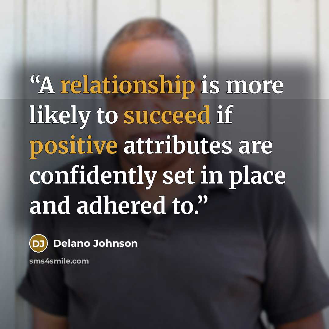 “A relationship is more likely to succeed if positive attributes are confidently set in place and adhered to.” quote by Delano Johnson