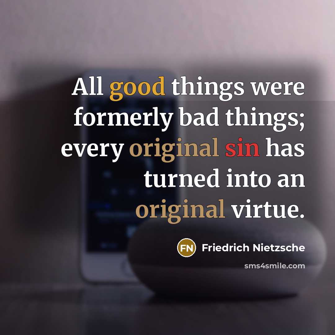 “All good things were formerly bad things; every original sin has turned into an original virtue.” quote by Friedrich Nietzsche