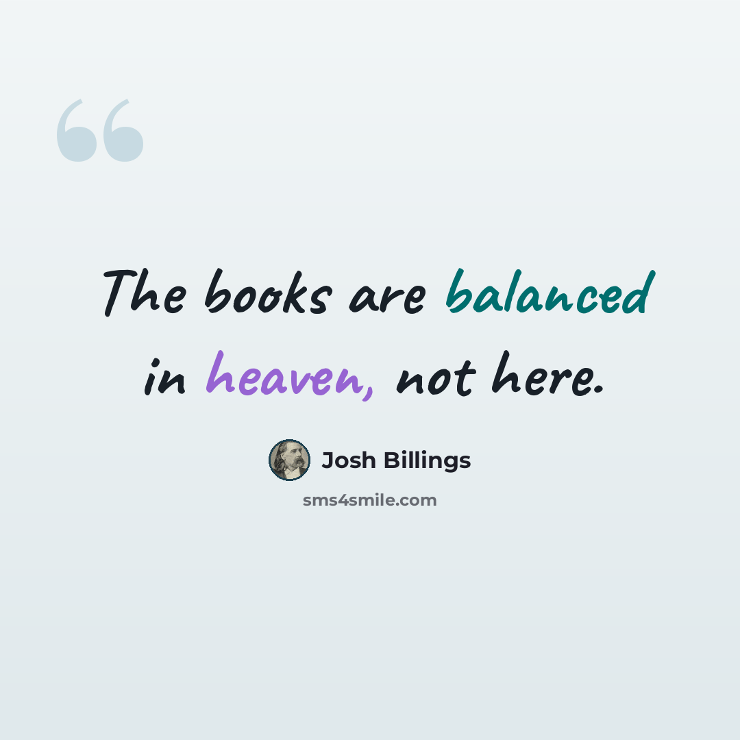 “The books are balanced in heaven, not here.” quote by Josh Billings