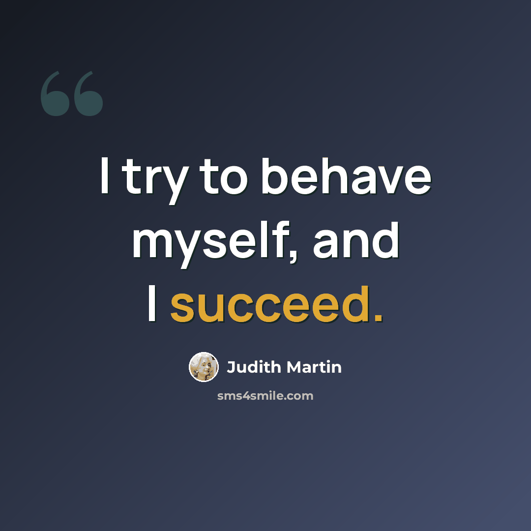 “I try to behave myself, and I succeed.” quote by Judith Martin