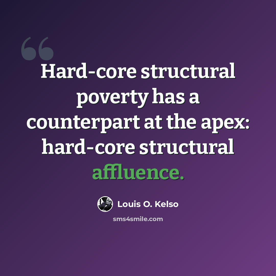 “Hard-core structural poverty has a counterpart at the apex: hard-core structural affluence.” quote by Louis O. Kelso