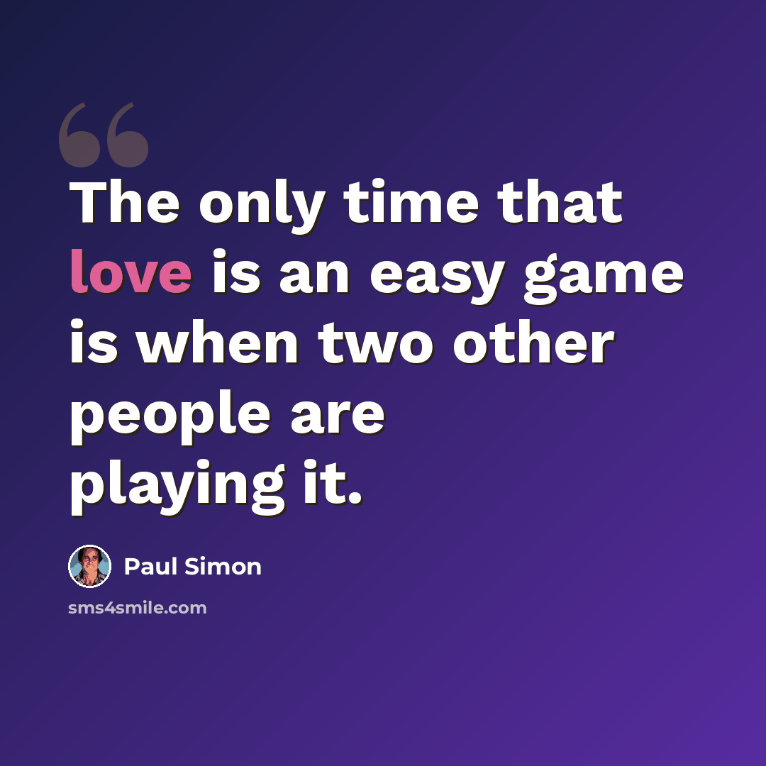 “The only time that love is an easy game is when two other people are playing it.” quote by Paul Simon