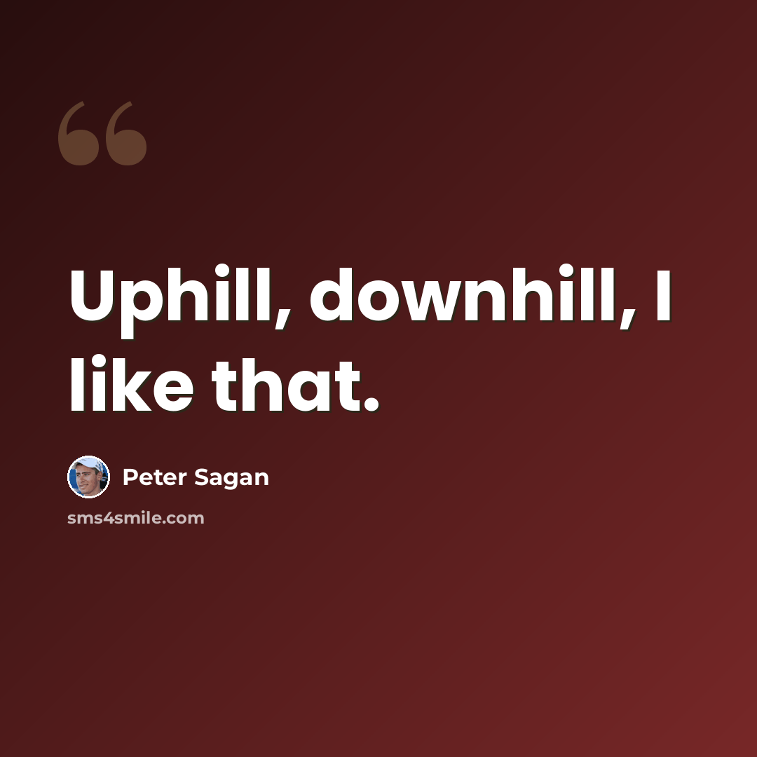 “Uphill, downhill, I like that.” quote by Peter Sagan