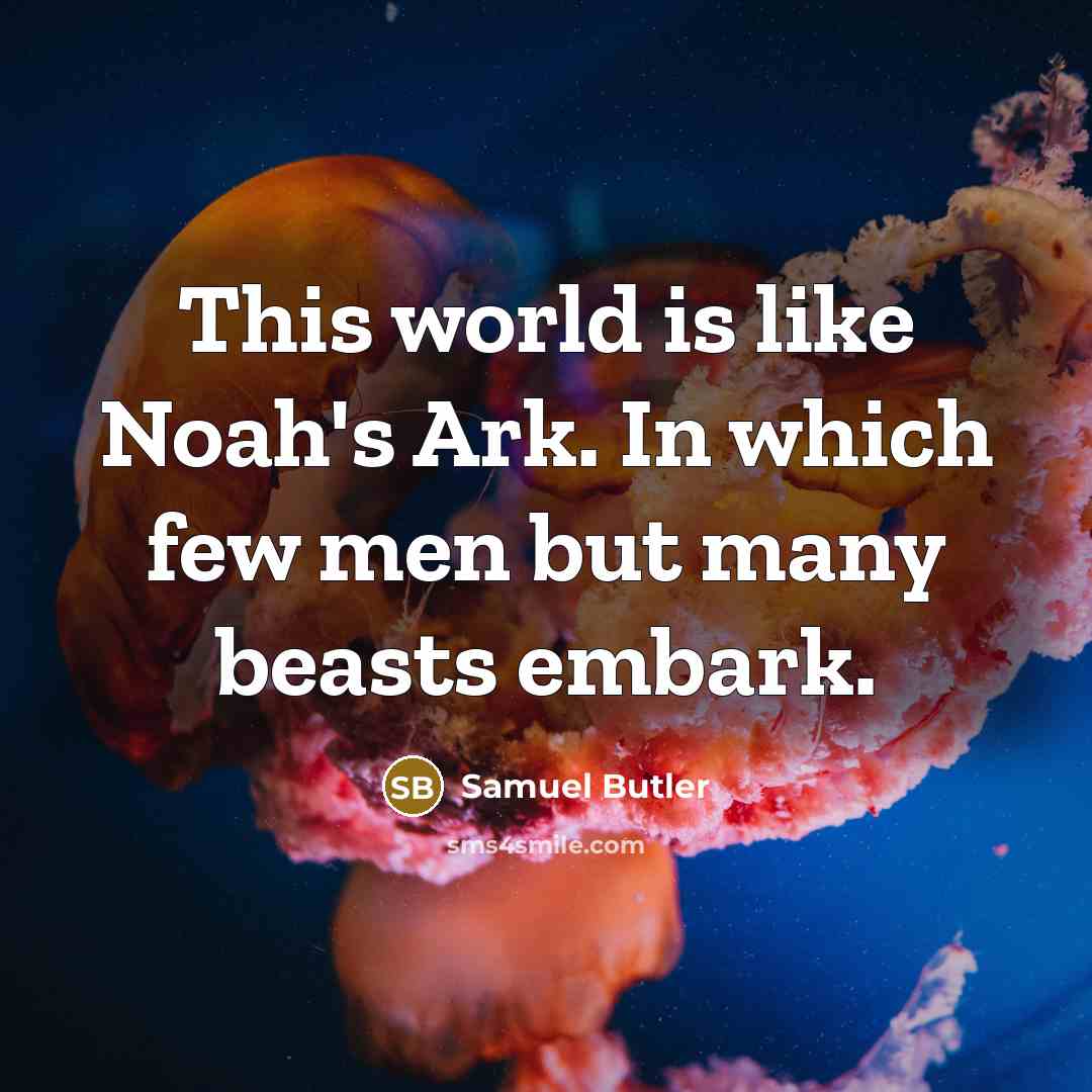 “This world is like Noah's Ark. In which few men but many beasts embark.” quote by Samuel Butler