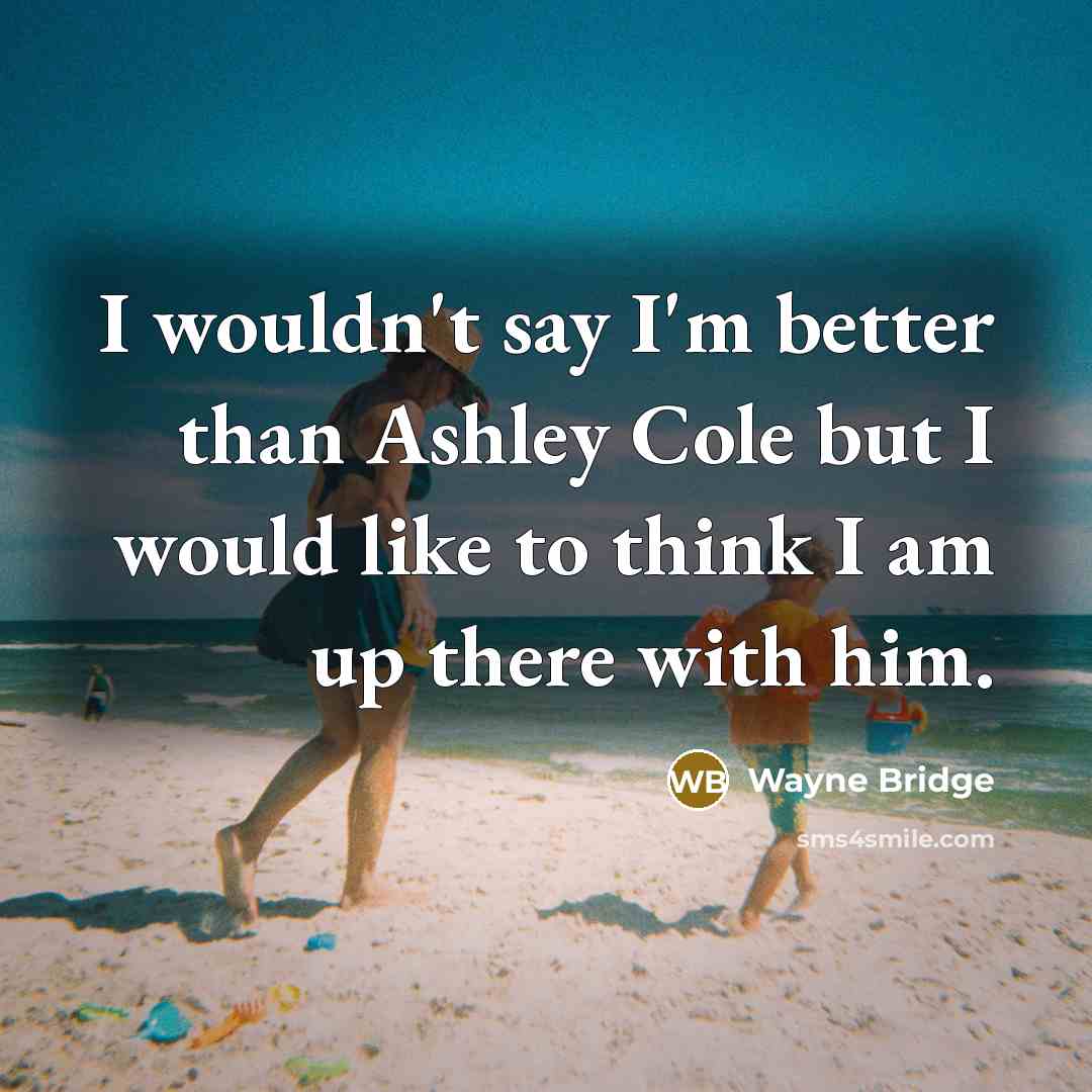 “I wouldn't say I'm better than Ashley Cole but I would like to think I am up there with him.” quote by Wayne Bridge