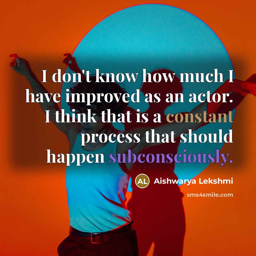 “I don't know how much I have improved as an actor. I think that is a constant process that should happen subconsciously.” quote by Aishwarya Lekshmi