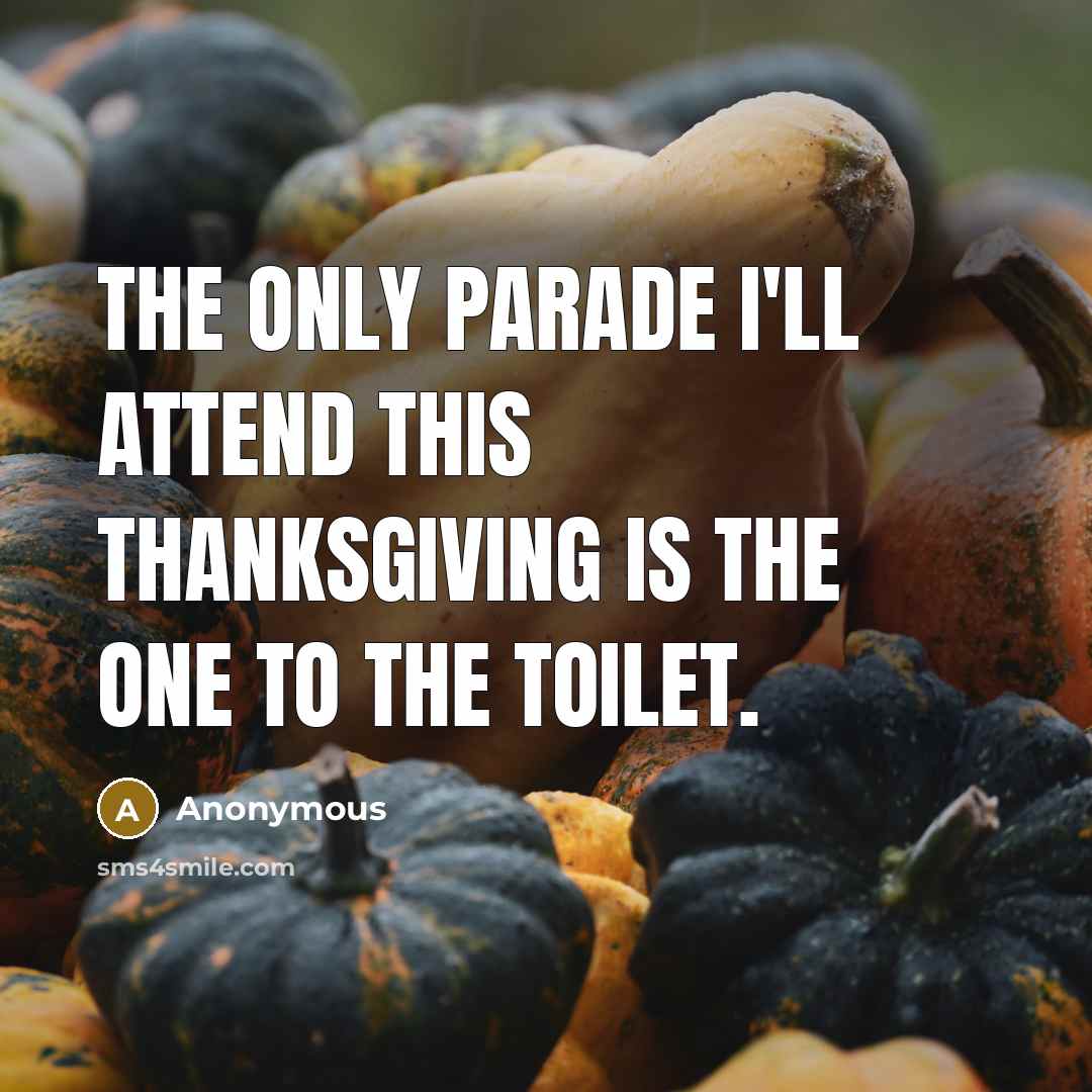 “The only parade I'll attend this Thanksgiving is the one to the toilet.” quote by Anonymous