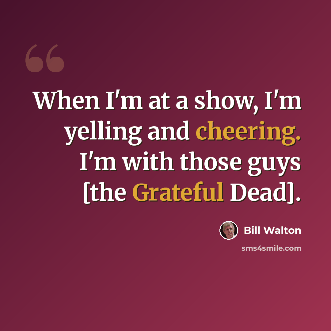 “When I'm at a show, I'm yelling and cheering. I'm with those guys [the Grateful Dead].” quote by Bill Walton