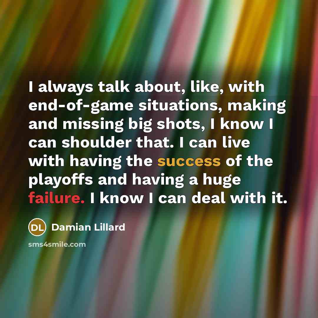 “I always talk about, like, with end-of-game situations, making and missing big shots, I know I can shoulder that. I can live with having the success of the playoffs and having a huge failure. I know I can deal with it.” quote by Damian Lillard