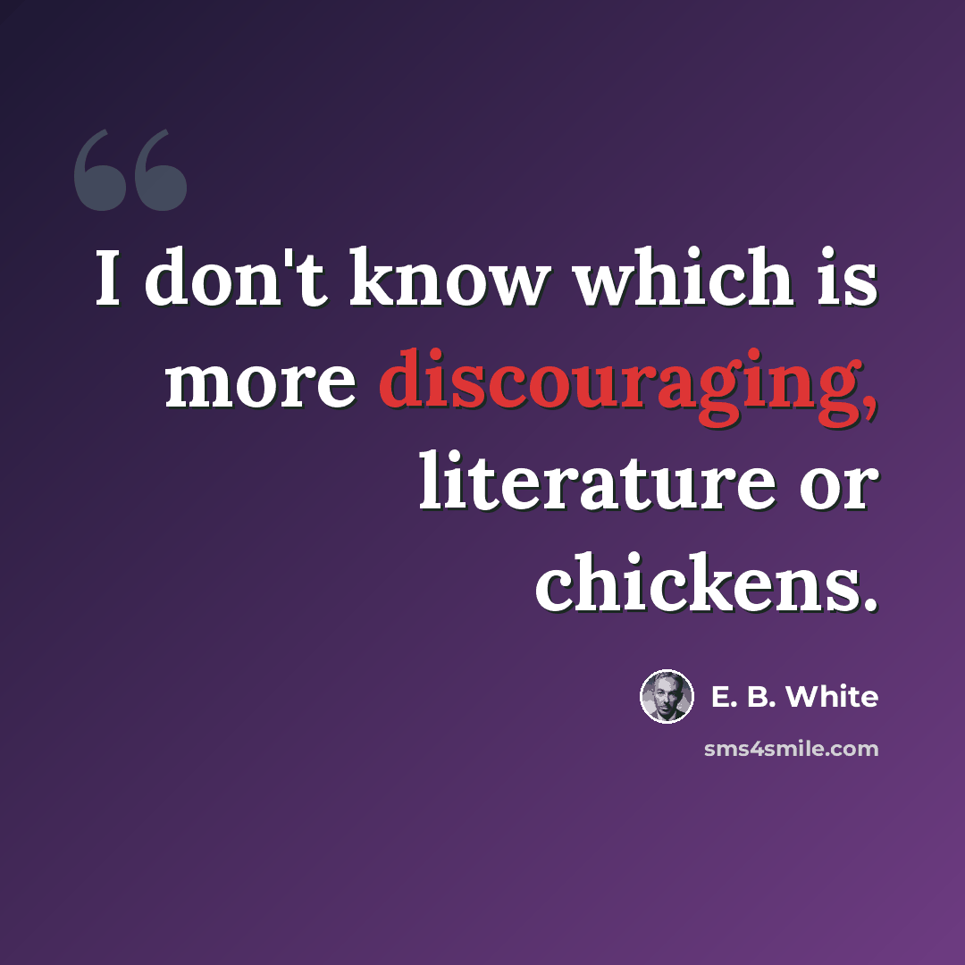 “I don't know which is more discouraging, literature or chickens.” quote by E. B. White