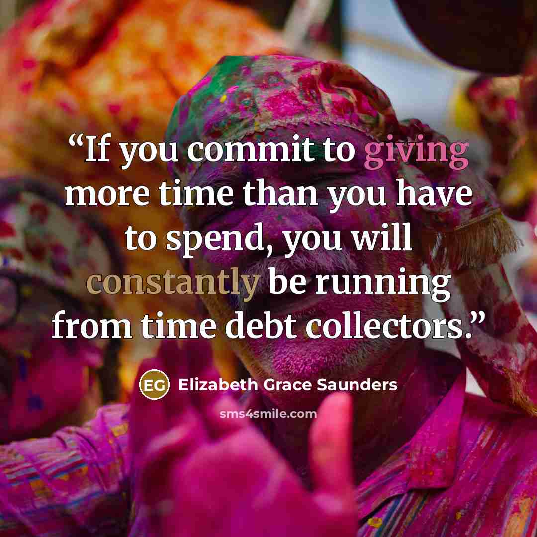 “If you commit to giving more time than you have to spend, you will constantly be running from time debt collectors.” quote by Elizabeth Grace Saunders