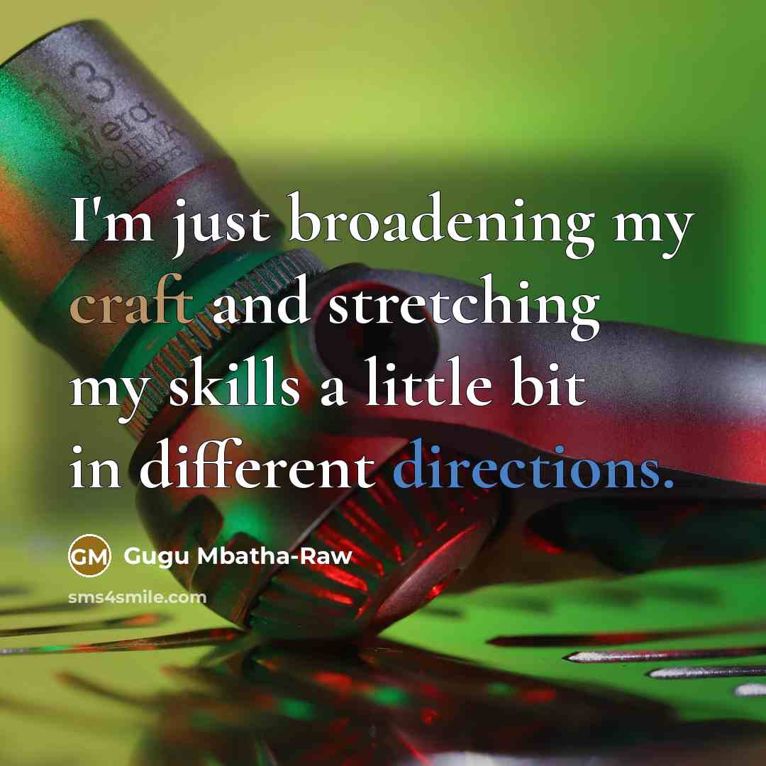 “I'm just broadening my craft and stretching my skills a little bit in different directions.” quote by Gugu Mbatha-Raw
