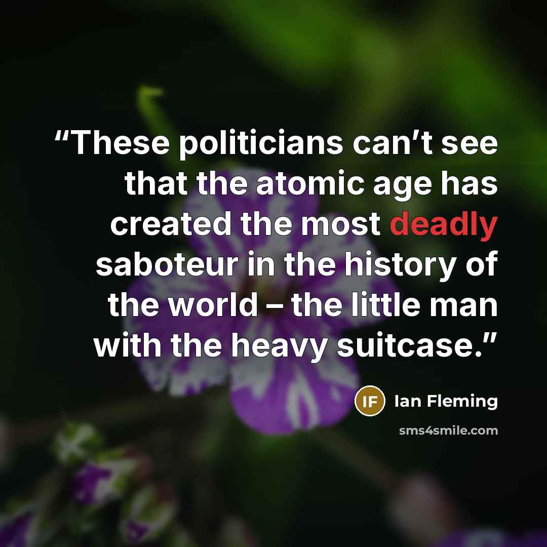 “These politicians can’t see that the atomic age has created the most deadly saboteur in the history of the world – the little man with the heavy suitcase.” quote by Ian Fleming