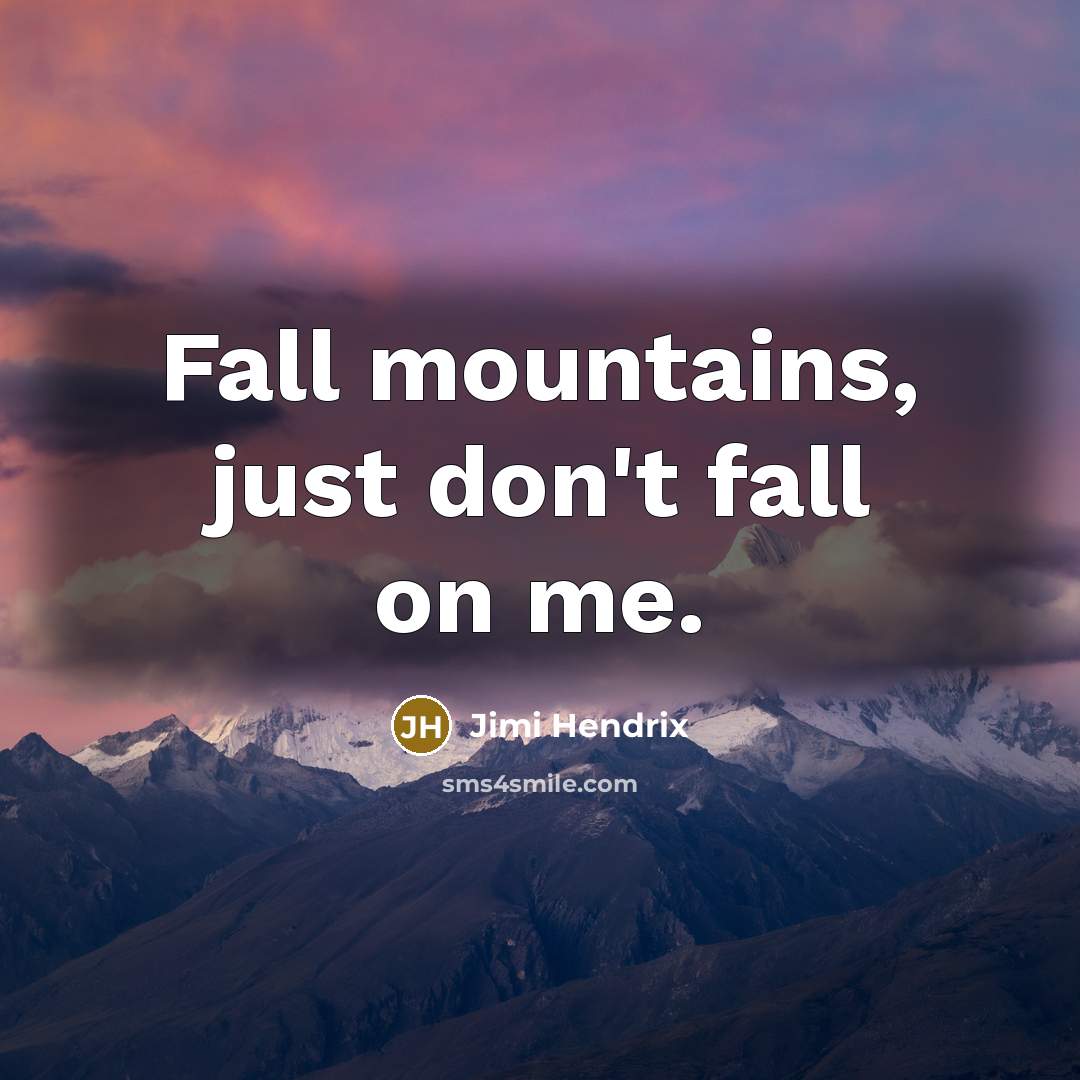 “Fall mountains, just don't fall on me.” quote by Jimi Hendrix