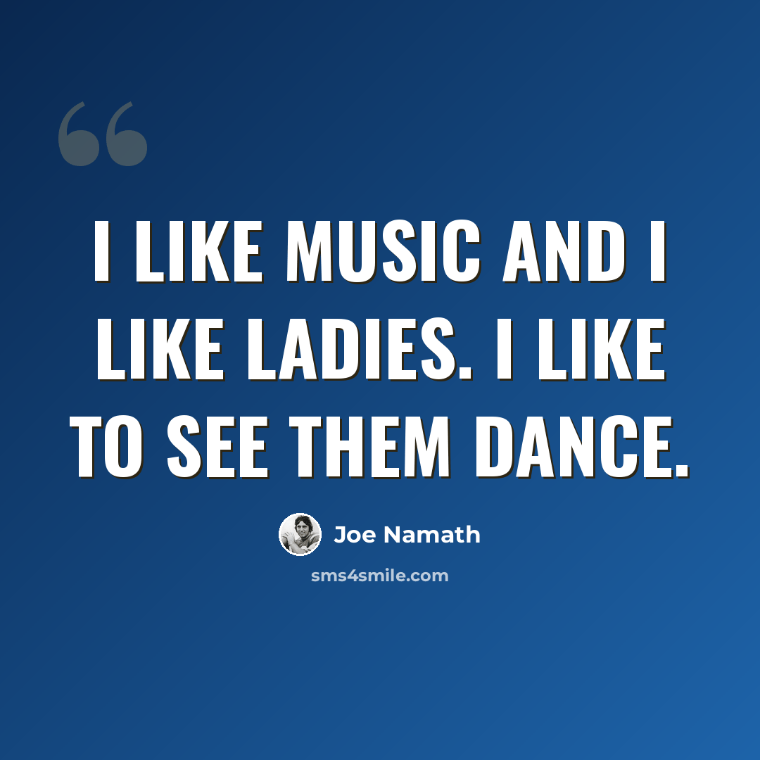 “I like music and I like ladies. I like to see them dance.” quote by Joe Namath