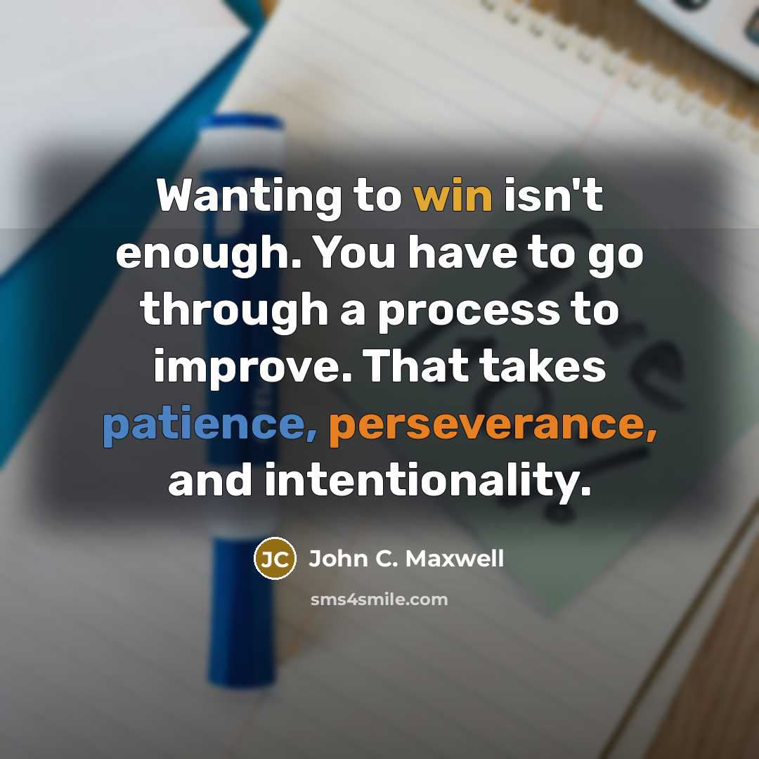 “Wanting to win isn't enough. You have to go through a process to improve. That takes patience, perseverance, and intentionality.” quote by John C. Maxwell